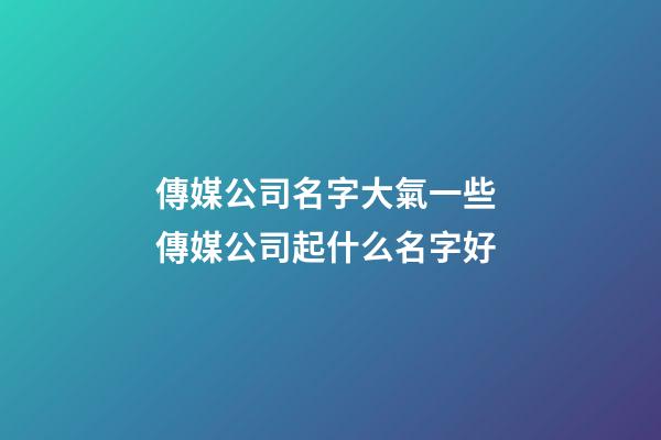 傳媒公司名字大氣一些 傳媒公司起什么名字好